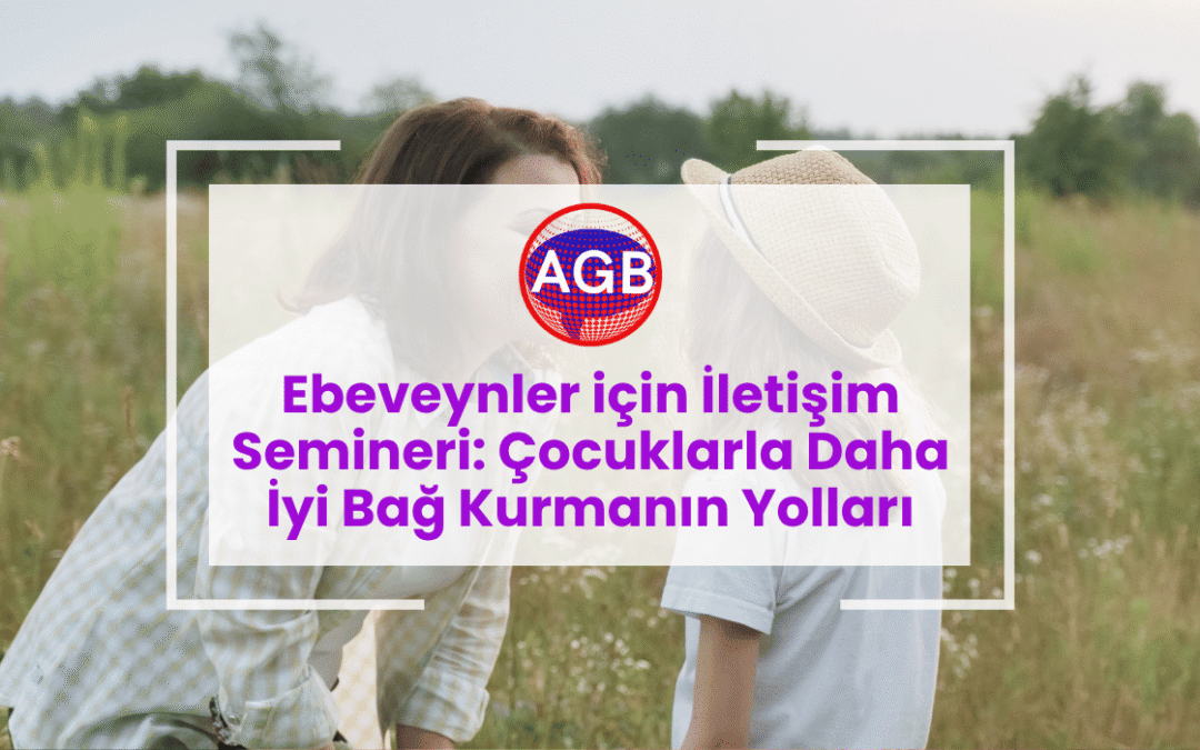 Ebeveynler için İletişim Semineri: Çocuklarla Daha İyi Bağ Kurmanın Yolları