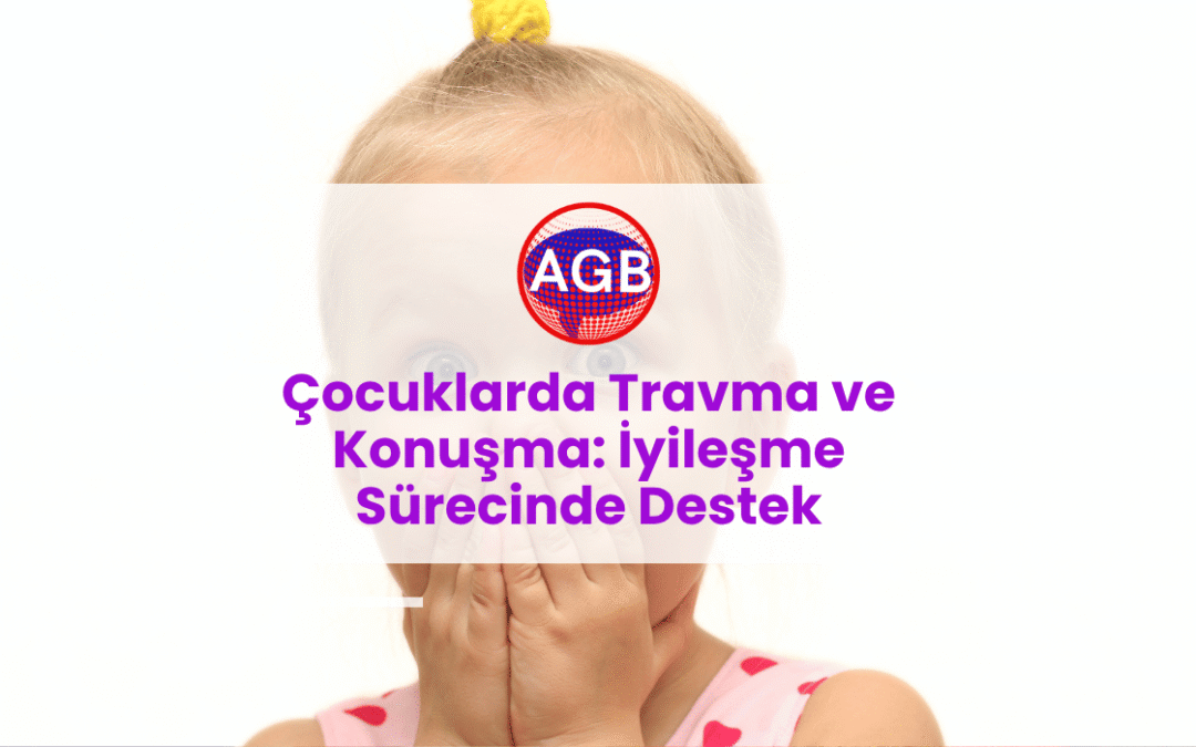 Çocuklarda Travma ve Konuşma: İyileşme Sürecinde Destek