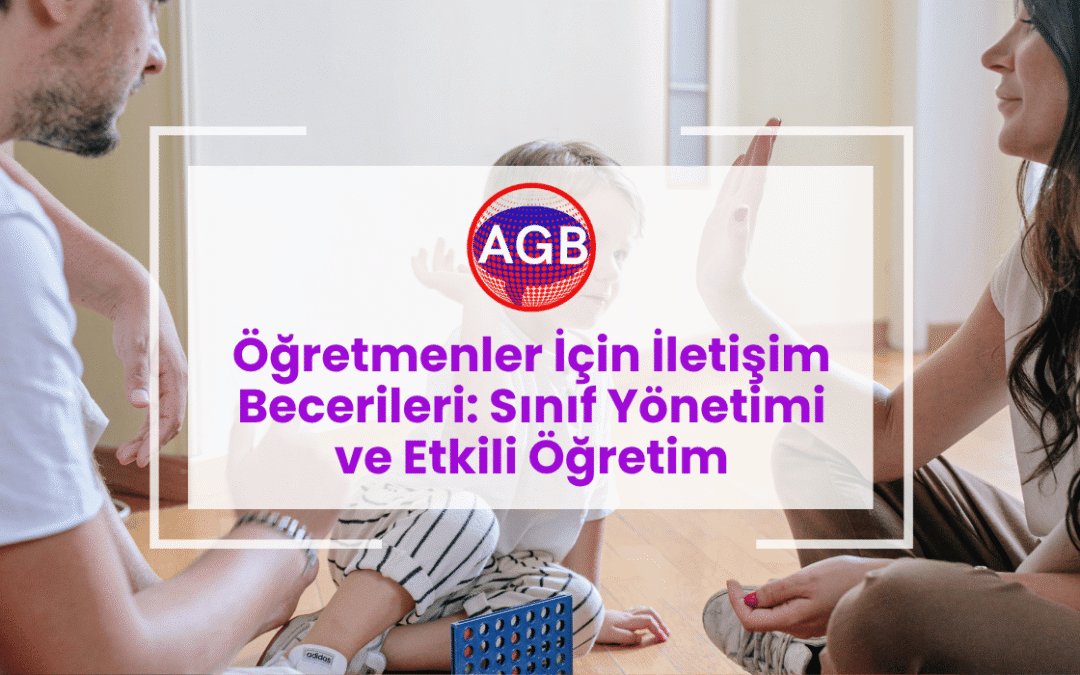 Öğretmenler İçin İletişim Becerileri: Sınıf Yönetimi ve Etkili Öğretim