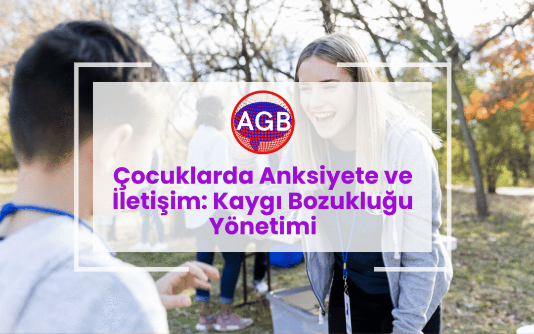 Çocuklarda Anksiyete ve İletişim: Kaygı Bozukluğu Yönetimi